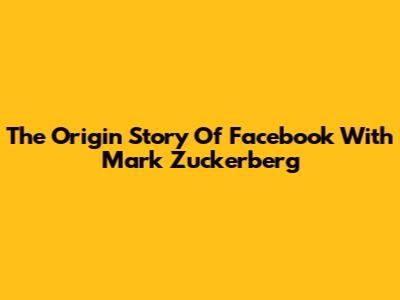 The Origin Story Of Facebook With Mark Zuckerberg