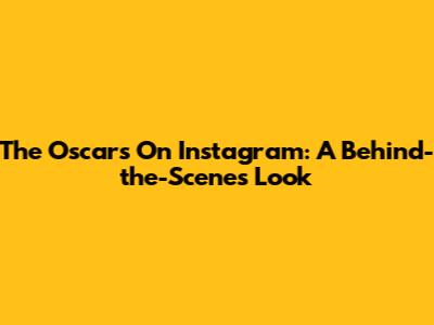 The Oscars On Instagram: A Behind-the-Scenes Look