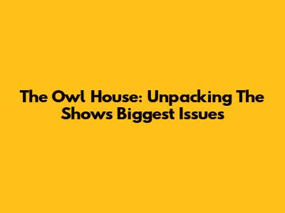 The Owl House: Unpacking The Show's Biggest Issues