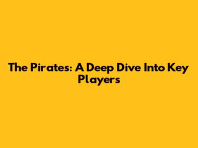 The Pirates: A Deep Dive Into Key Players
