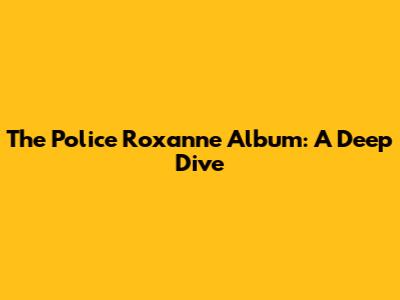 The Police Roxanne Album: A Deep Dive