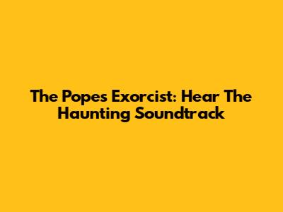 The Pope's Exorcist: Hear The Haunting Soundtrack