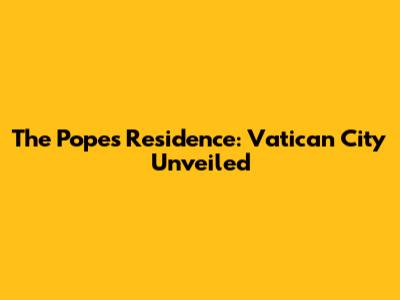 The Pope's Residence: Vatican City Unveiled