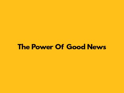 The Power Of Good News