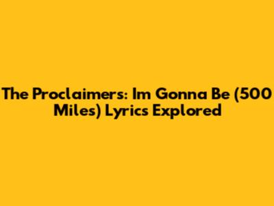 The Proclaimers: 'I'm Gonna Be (500 Miles)' Lyrics Explored