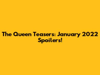 The Queen Teasers: January 2022 Spoilers!