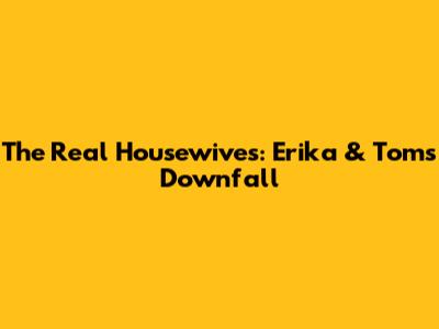 The Real Housewives: Erika & Tom's Downfall