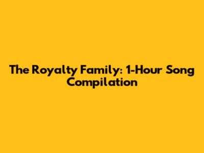 The Royalty Family: 1-Hour Song Compilation