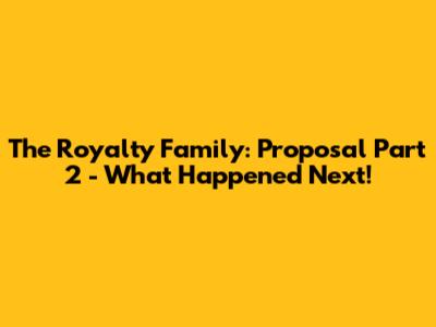 The Royalty Family: Proposal Part 2 - What Happened Next!
