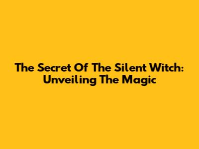 The Secret Of The Silent Witch: Unveiling The Magic