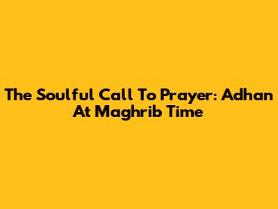The Soulful Call To Prayer: Adhan At Maghrib Time