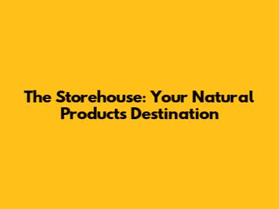 The Storehouse: Your Natural Products Destination