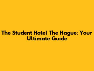 The Student Hotel The Hague: Your Ultimate Guide