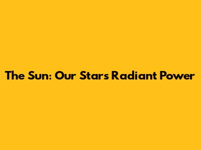 The Sun: Our Star's Radiant Power