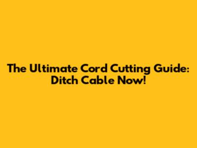 The Ultimate Cord Cutting Guide: Ditch Cable Now!