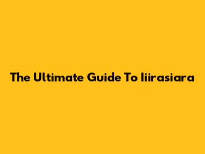 The Ultimate Guide To Iiirasiara