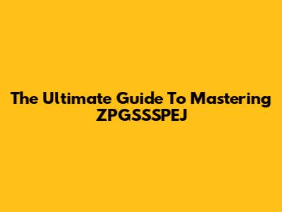 The Ultimate Guide To Mastering ZPGSSSPEJ