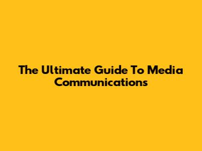 The Ultimate Guide To Media Communications