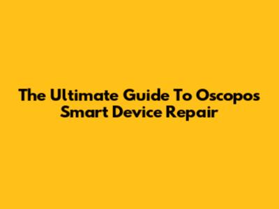 The Ultimate Guide To Oscopos Smart Device Repair