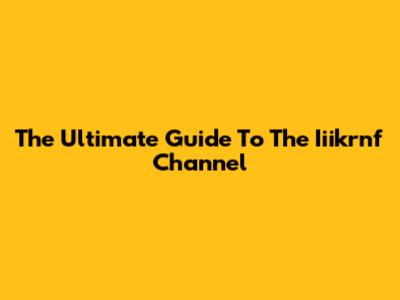 The Ultimate Guide To The Iiikrnf Channel