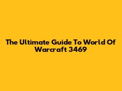 The Ultimate Guide To World Of Warcraft 3469