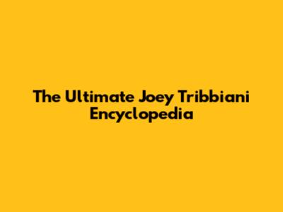 The Ultimate Joey Tribbiani Encyclopedia