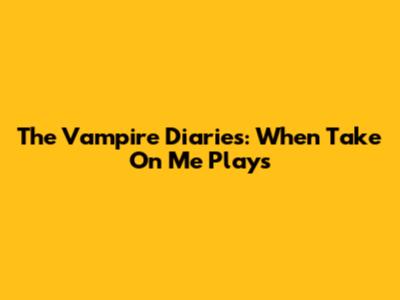 The Vampire Diaries: When 'Take On Me' Plays