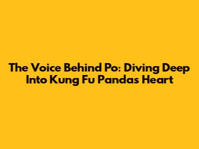 The Voice Behind Po: Diving Deep Into Kung Fu Panda's Heart