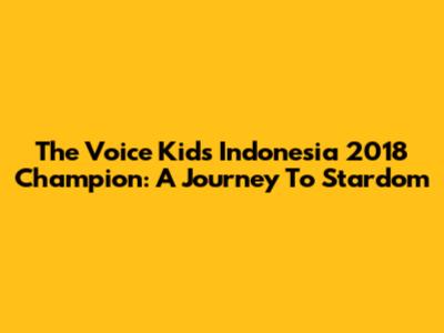 The Voice Kids Indonesia 2018 Champion: A Journey To Stardom