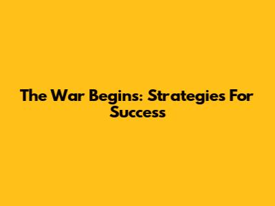 The War Begins: Strategies For Success