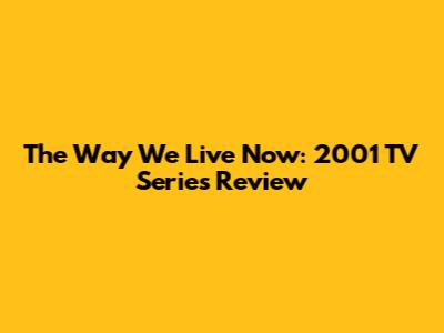 The Way We Live Now: 2001 TV Series Review