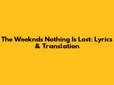 The Weeknd's 'Nothing Is Lost': Lyrics & Translation