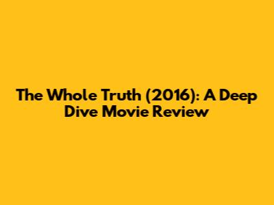 The Whole Truth (2016): A Deep Dive Movie Review