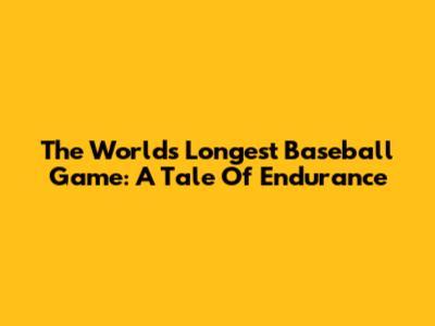 The World's Longest Baseball Game: A Tale Of Endurance
