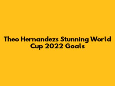 Theo Hernandez's Stunning World Cup 2022 Goals