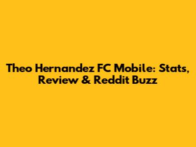 Theo Hernandez FC Mobile: Stats, Review & Reddit Buzz