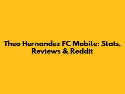 Theo Hernandez FC Mobile: Stats, Reviews & Reddit