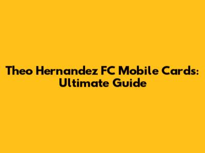 Theo Hernandez FC Mobile Cards: Ultimate Guide