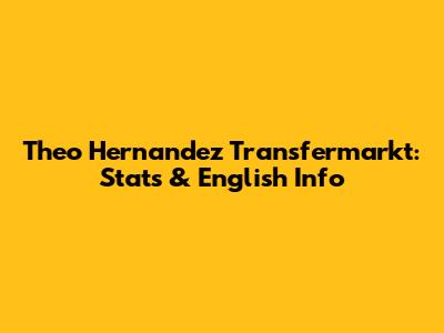 Theo Hernandez Transfermarkt: Stats & English Info