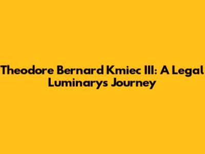 Theodore Bernard Kmiec III: A Legal Luminary's Journey