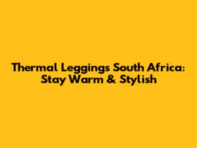 Thermal Leggings South Africa: Stay Warm & Stylish