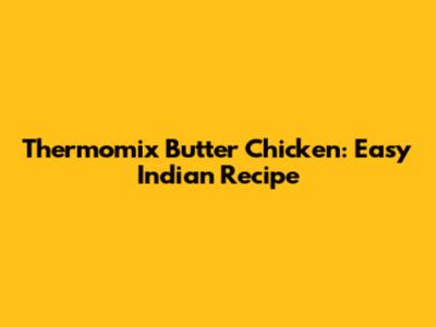 Thermomix Butter Chicken: Easy Indian Recipe