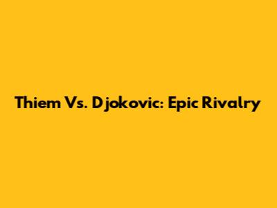 Thiem Vs. Djokovic: Epic Rivalry