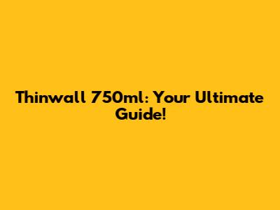 Thinwall 750ml: Your Ultimate Guide!