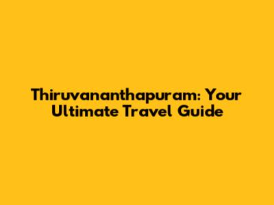 Thiruvananthapuram: Your Ultimate Travel Guide