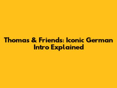 Thomas & Friends: Iconic German Intro Explained