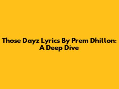 Those Dayz Lyrics By Prem Dhillon: A Deep Dive