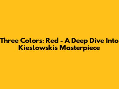 Three Colors: Red - A Deep Dive Into Kieslowski's Masterpiece
