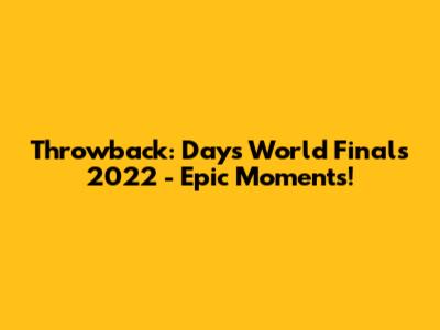 Throwback: Days World Finals 2022 - Epic Moments!
