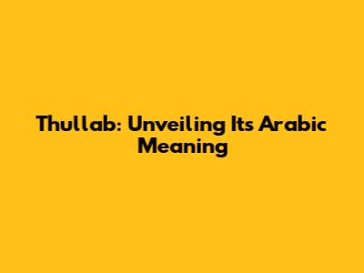 Thullab: Unveiling Its Arabic Meaning